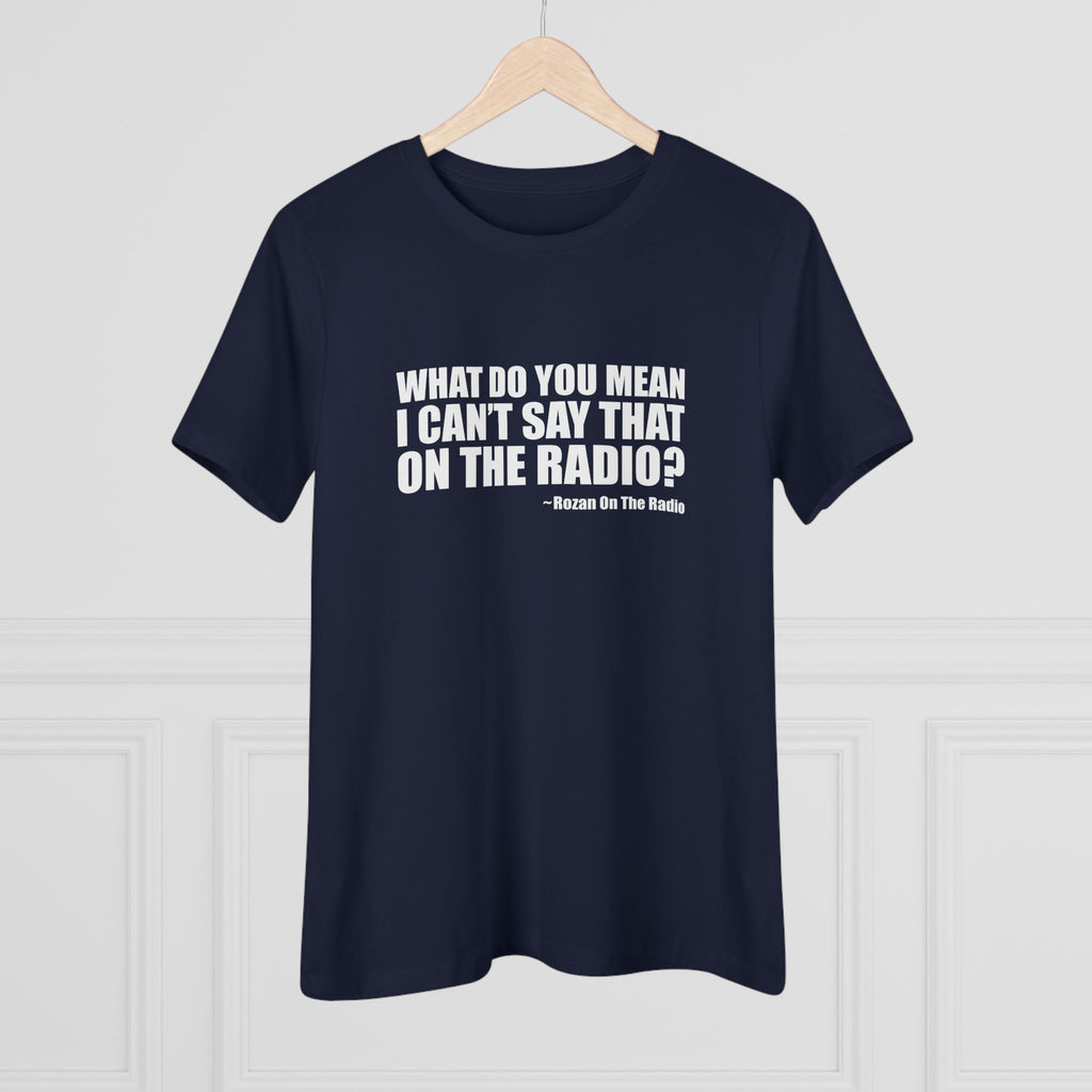 What Do You Mean I Can't Say That On The Radio? Women's Tee