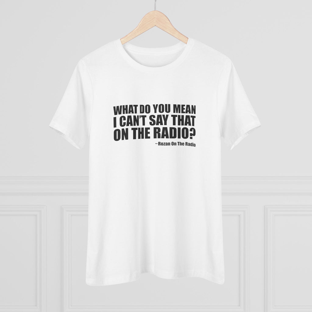 What Do You Mean I Can't Say That On The Radio? Women's Tee