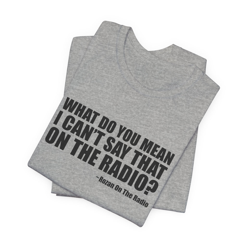 What Do You Mean I Can't Say That On The Radio? Tee