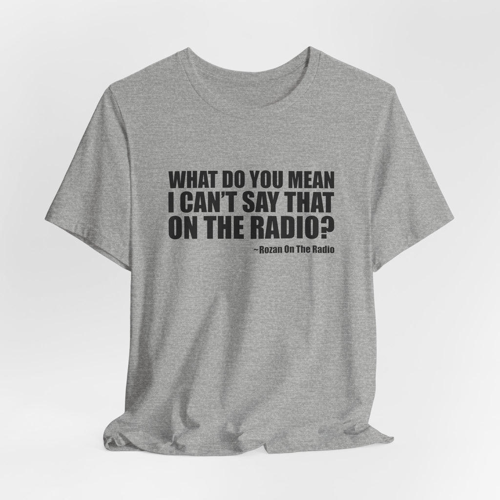 What Do You Mean I Can't Say That On The Radio? Tee