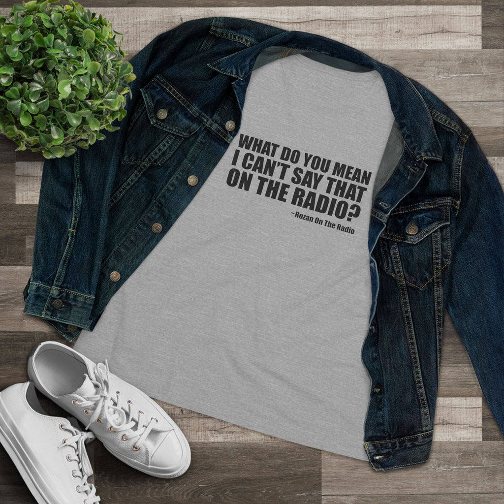 What Do You Mean I Can't Say That On The Radio? Women's Tee