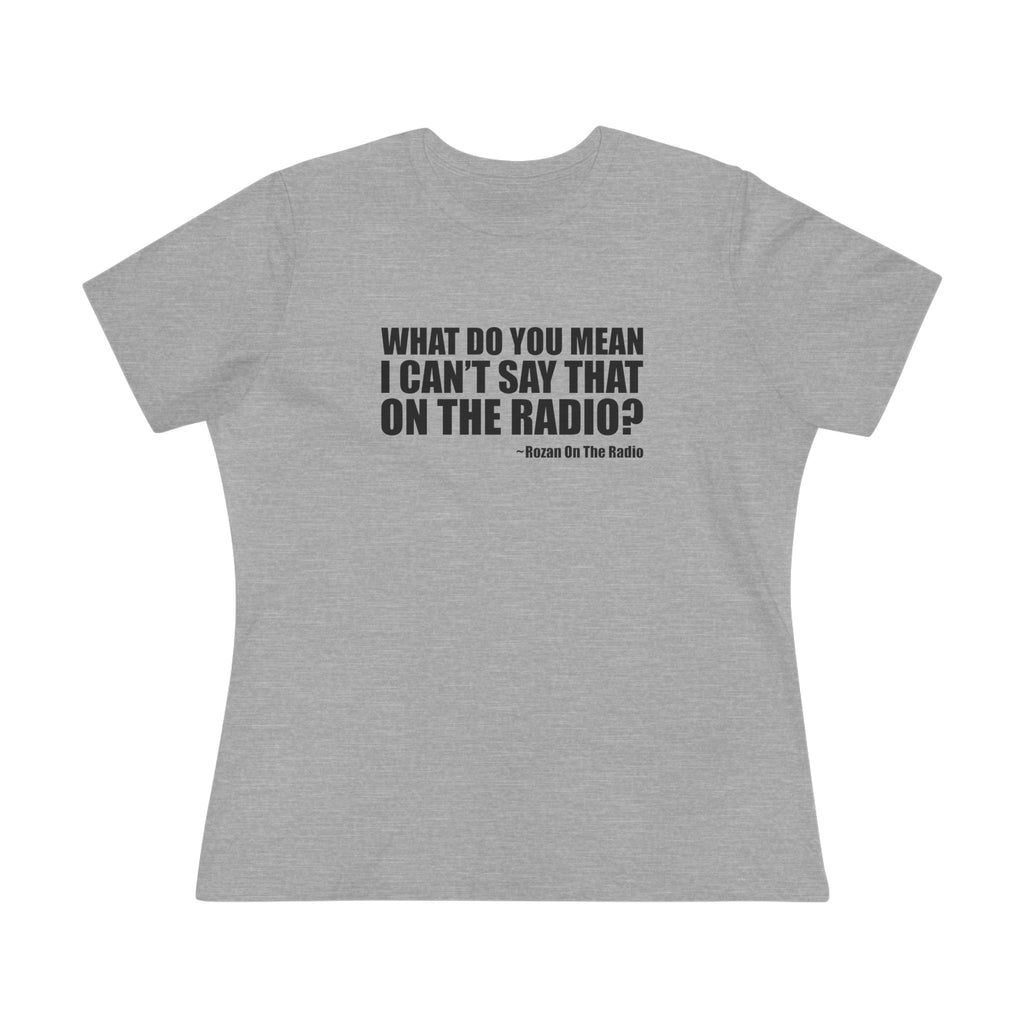 What Do You Mean I Can't Say That On The Radio? Women's Tee