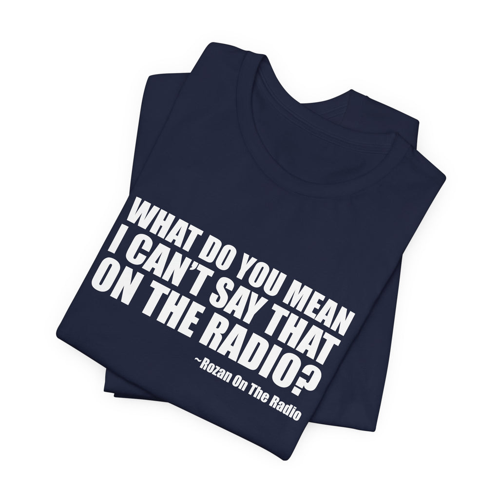 What Do You Mean I Can't Say That On The Radio? Tee