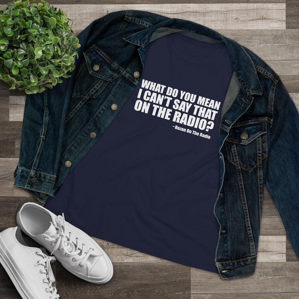 What Do You Mean I Can't Say That On The Radio? Women's Tee