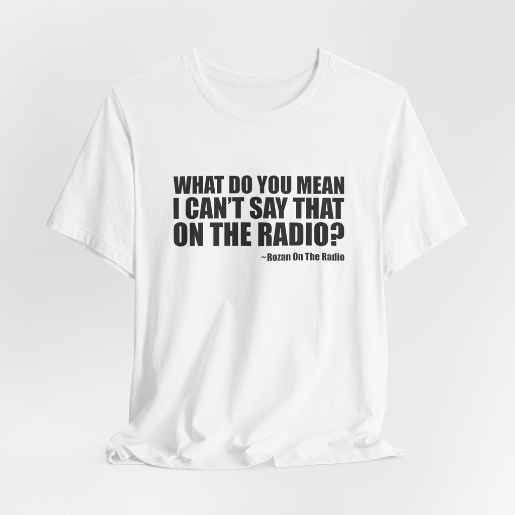 What Do You Mean I Can't Say That On The Radio? Tee