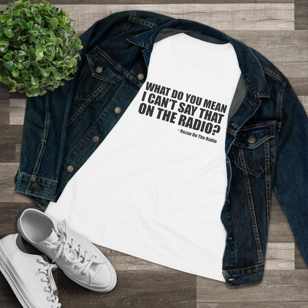 What Do You Mean I Can't Say That On The Radio? Women's Tee
