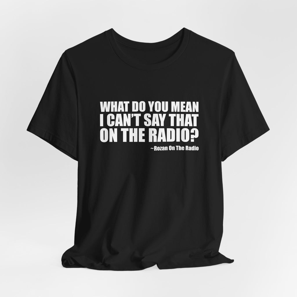 What Do You Mean I Can't Say That On The Radio? Tee