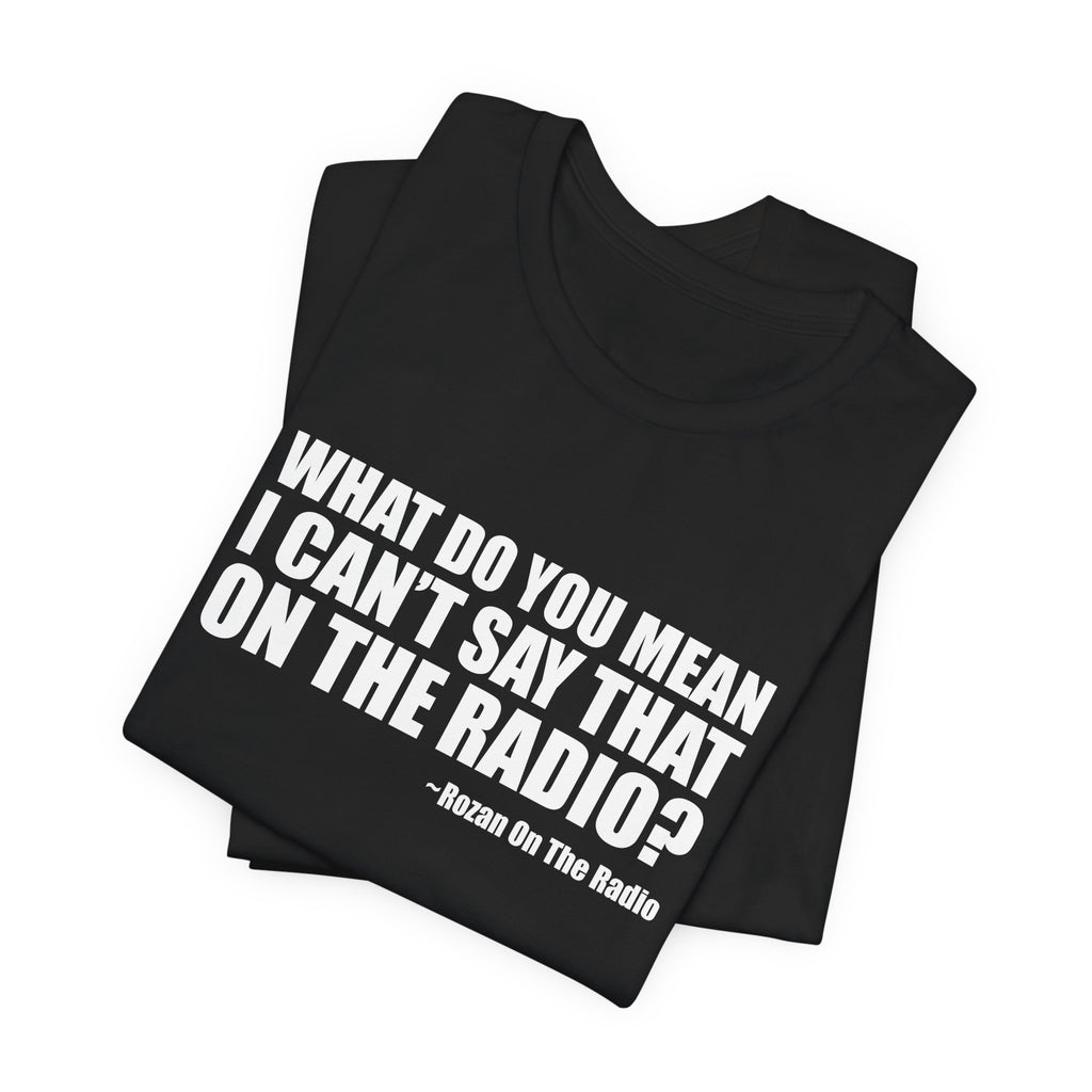 What Do You Mean I Can't Say That On The Radio? Tee